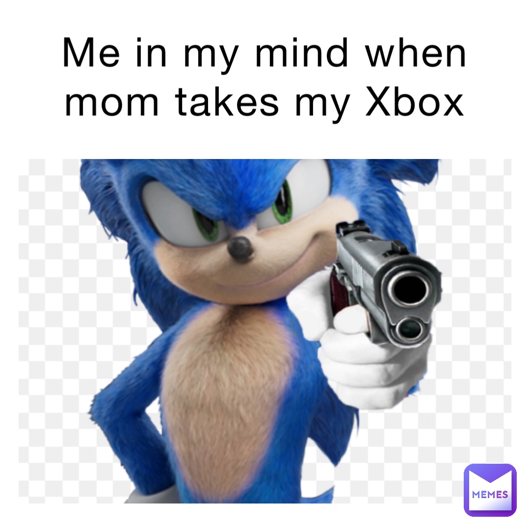 Me in my mind when mom takes my Xbox