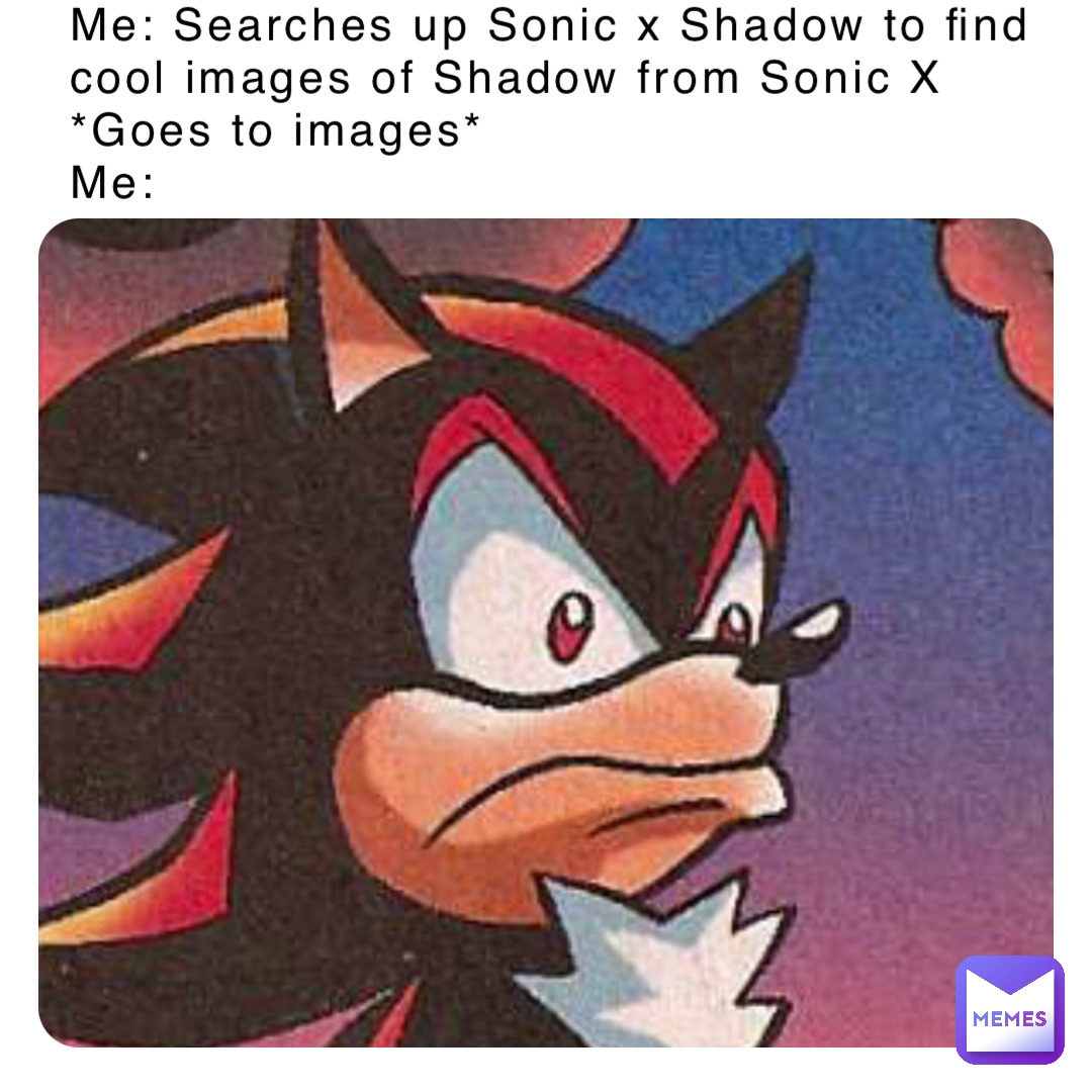 Me: Searches up Sonic x Shadow to find cool images of Shadow from Sonic X  *Goes to images* Me:, @shadow_savage