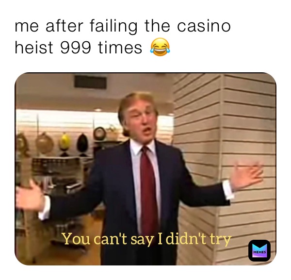 me after failing the casino heist 999 times 😂