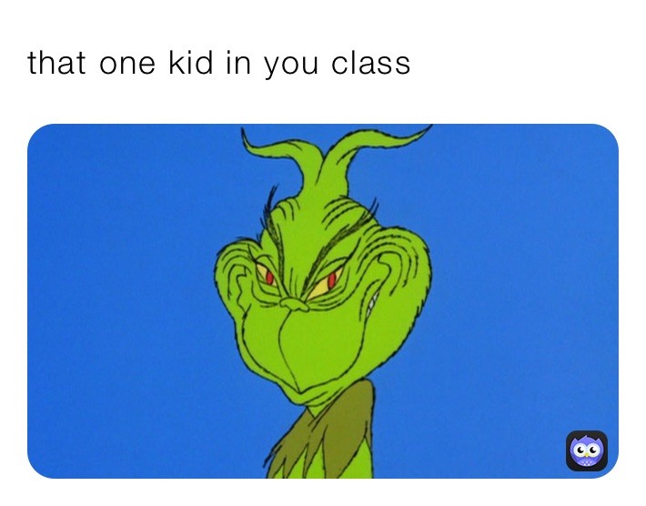 that one kid in you class 