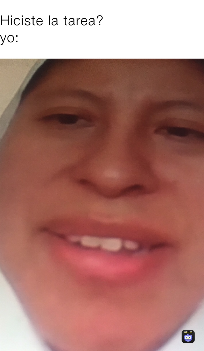 Hiciste la tarea?
yo: 