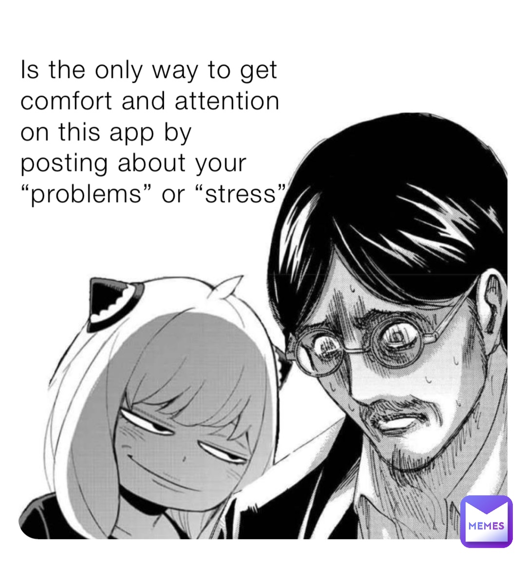 Is the only way to get comfort and attention on this app by posting about your “problems” or “stress”