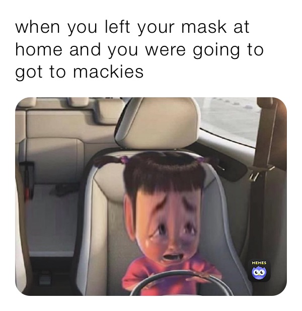 when you left your mask at home and you were going to got to mackies