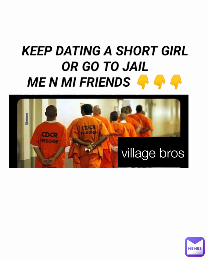 village bros KEEP DATING A SHORT GIRL OR GO TO JAIL
ME N MI FRIENDS 👇👇👇