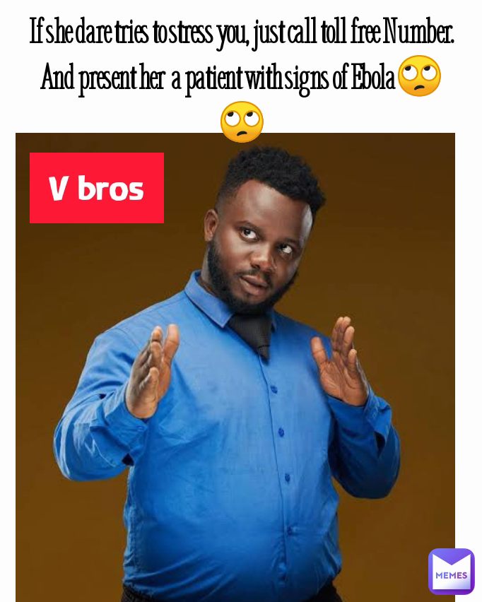 V bros If she dare tries to stress you, just call toll free Number.
And present her  a patient with signs of Ebola🙄🙄