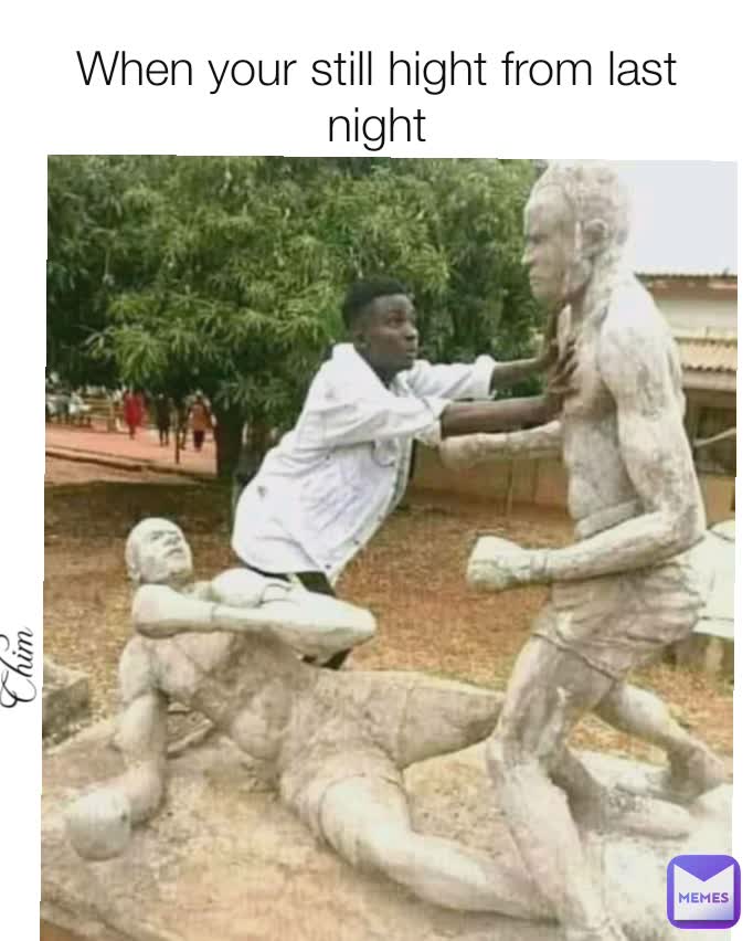 When your still hight from last night Chim Chim
 Chim