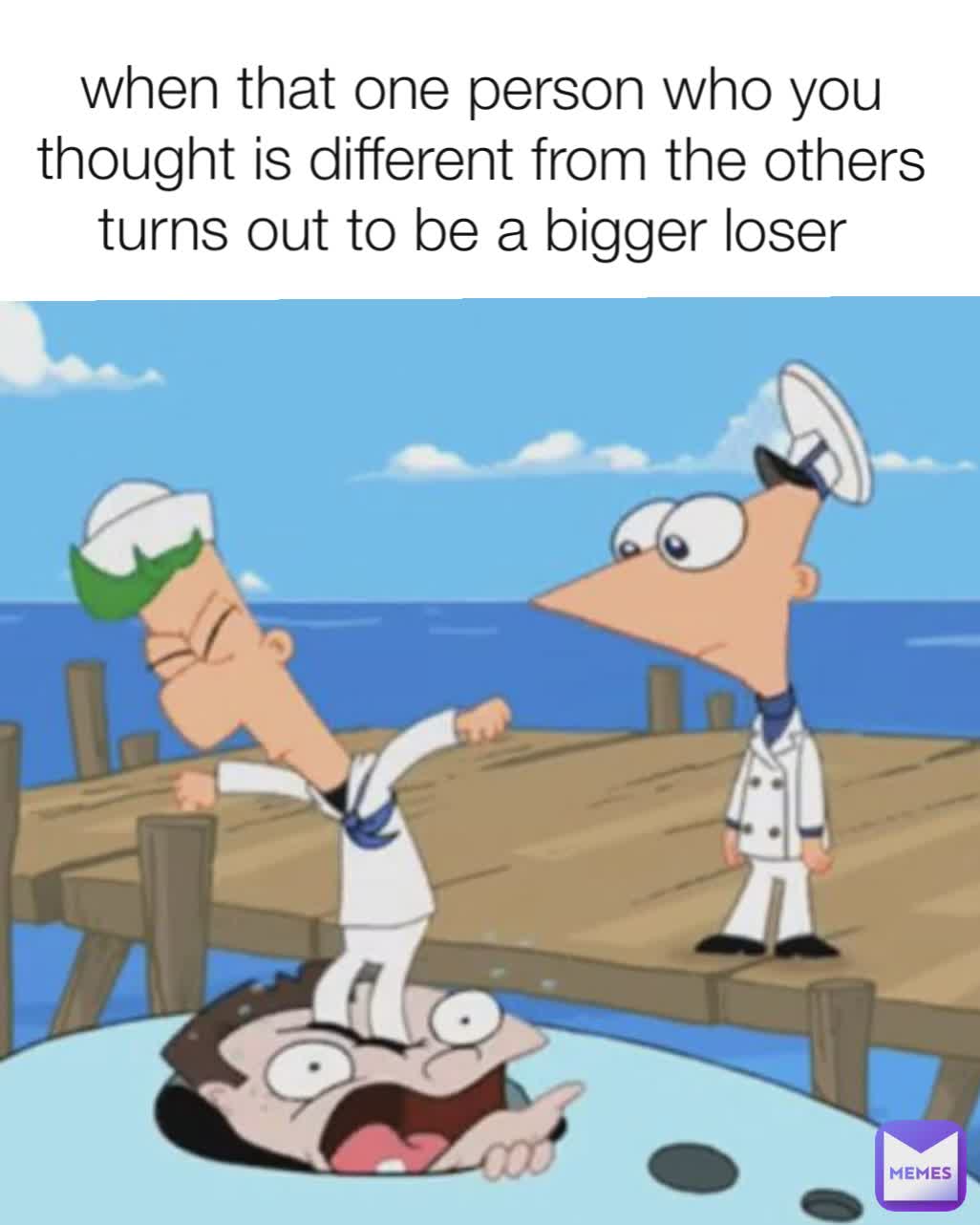 when that one person who you thought is different from the others turns out to be a bigger loser 