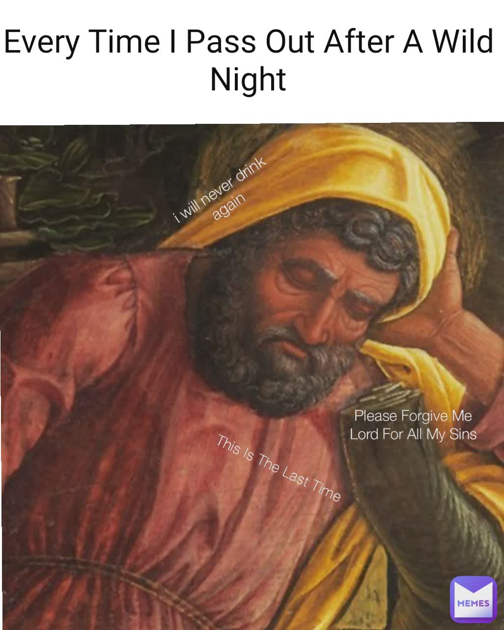 Every Time I Pass Out After A Wild Night This Is The Last Time i will never drink again  Please Forgive Me Lord For All My Sins