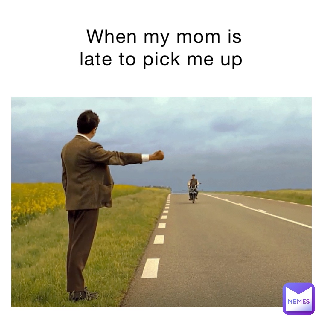 when my mom is late to pick me up