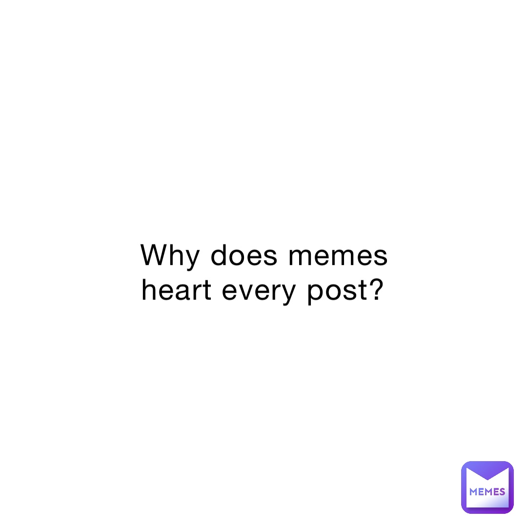 Why does memes heart every post?