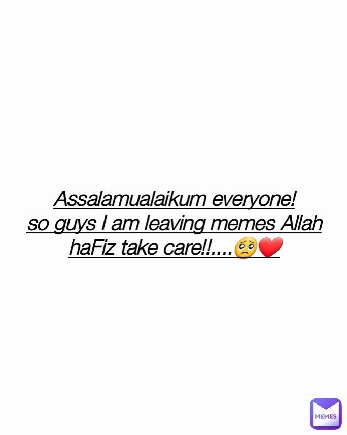 Assalamualaikum everyone!
so guys I am leaving memes Allah haFiz take care!!....🥺❤