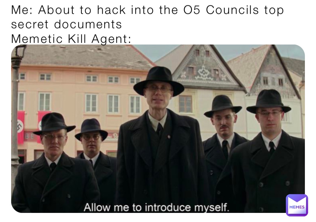 Me: About to hack into the O5 Councils top secret documents
Memetic Kill Agent: