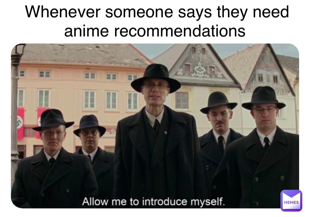 Whenever someone says they need anime recommendations