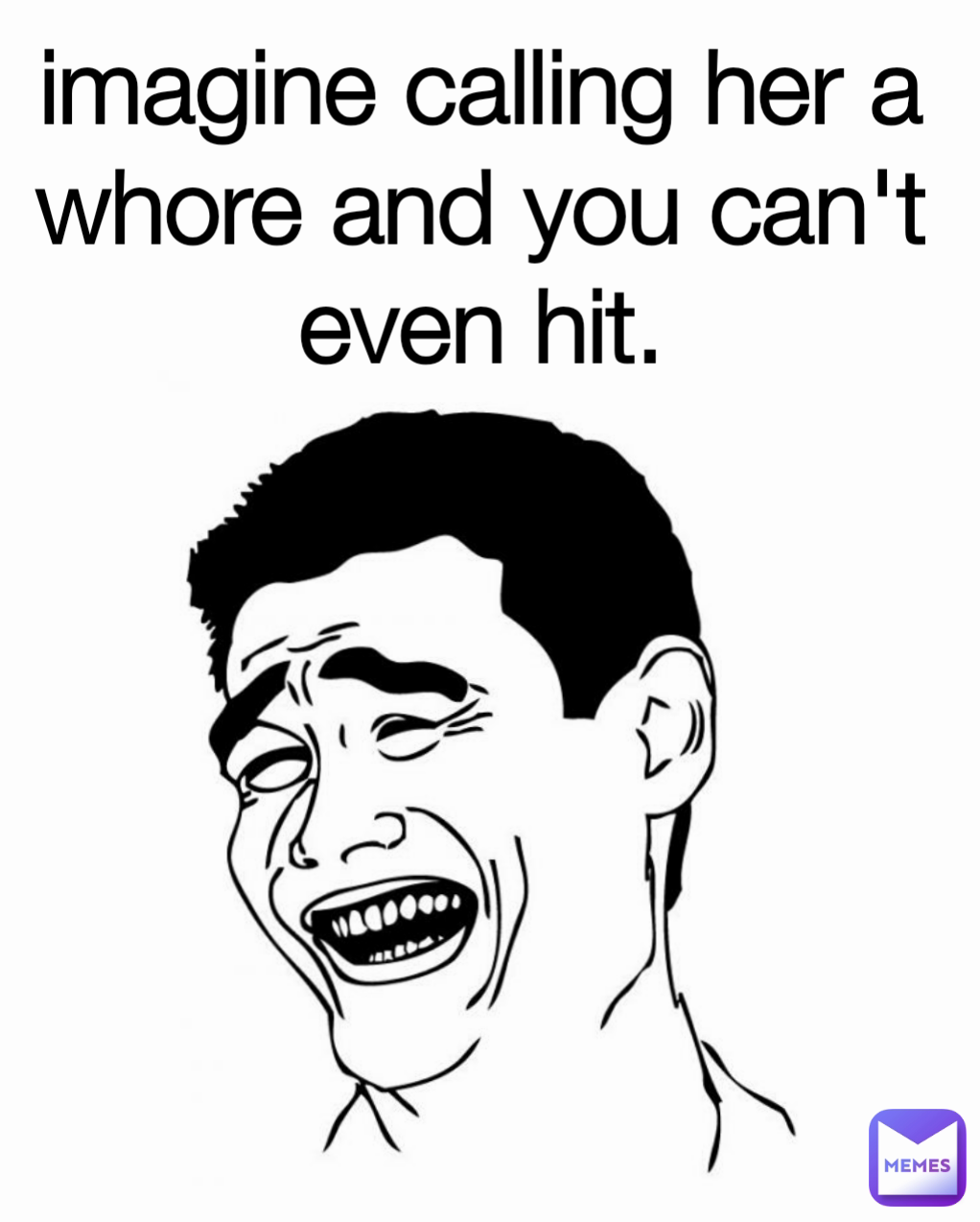 imagine calling her a whore and you can't even hit.