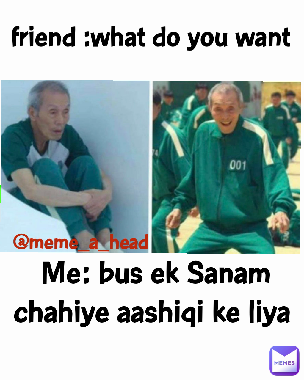 Me: bus ek Sanam chahiye aashiqi ke liya  @meme_a_head friend :what do you want 