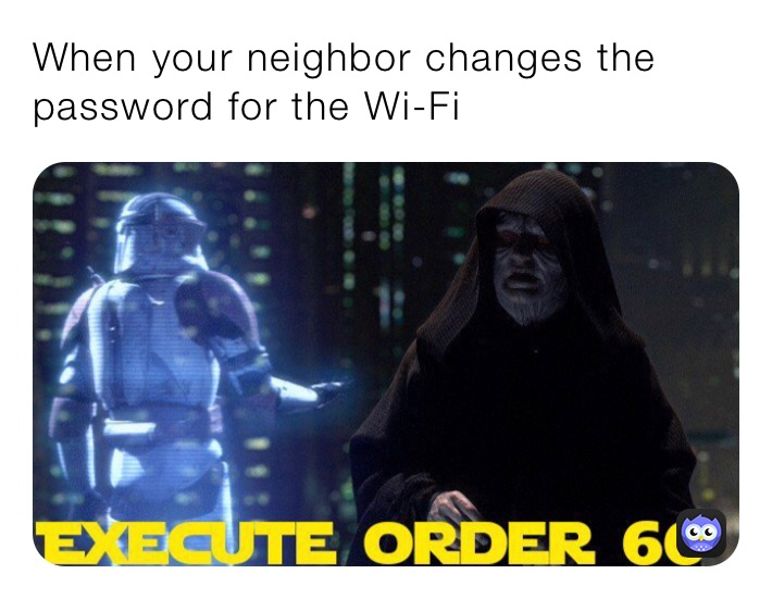 When your neighbor changes the password for the Wi-Fi