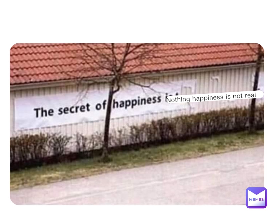 Nothing happiness is not real