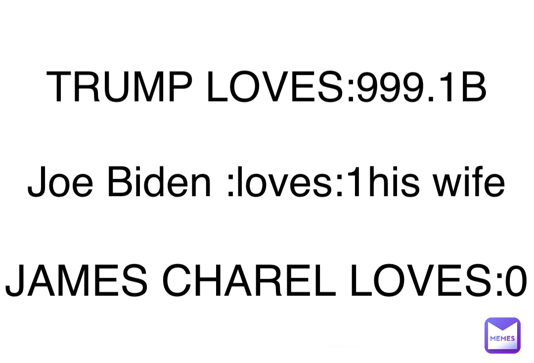 Double tap to edit TRUMP LOVES:999.1B Joe Biden :loves:1his wife JAMES CHAREL LOVES:0