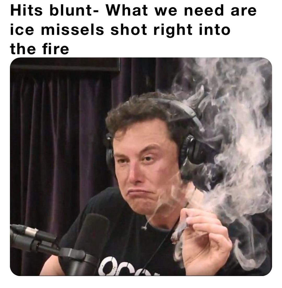 Hits blunt- What we need are ice missels shot right into the fire