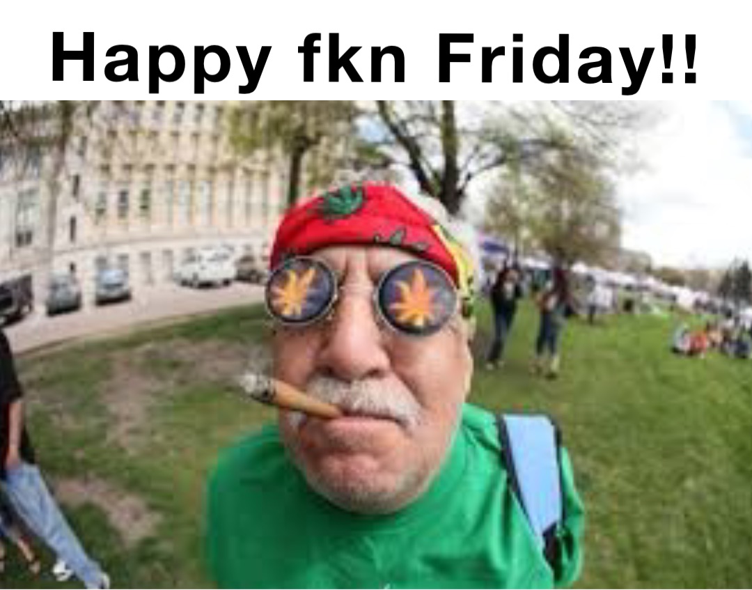 Happy fkn Friday!!
