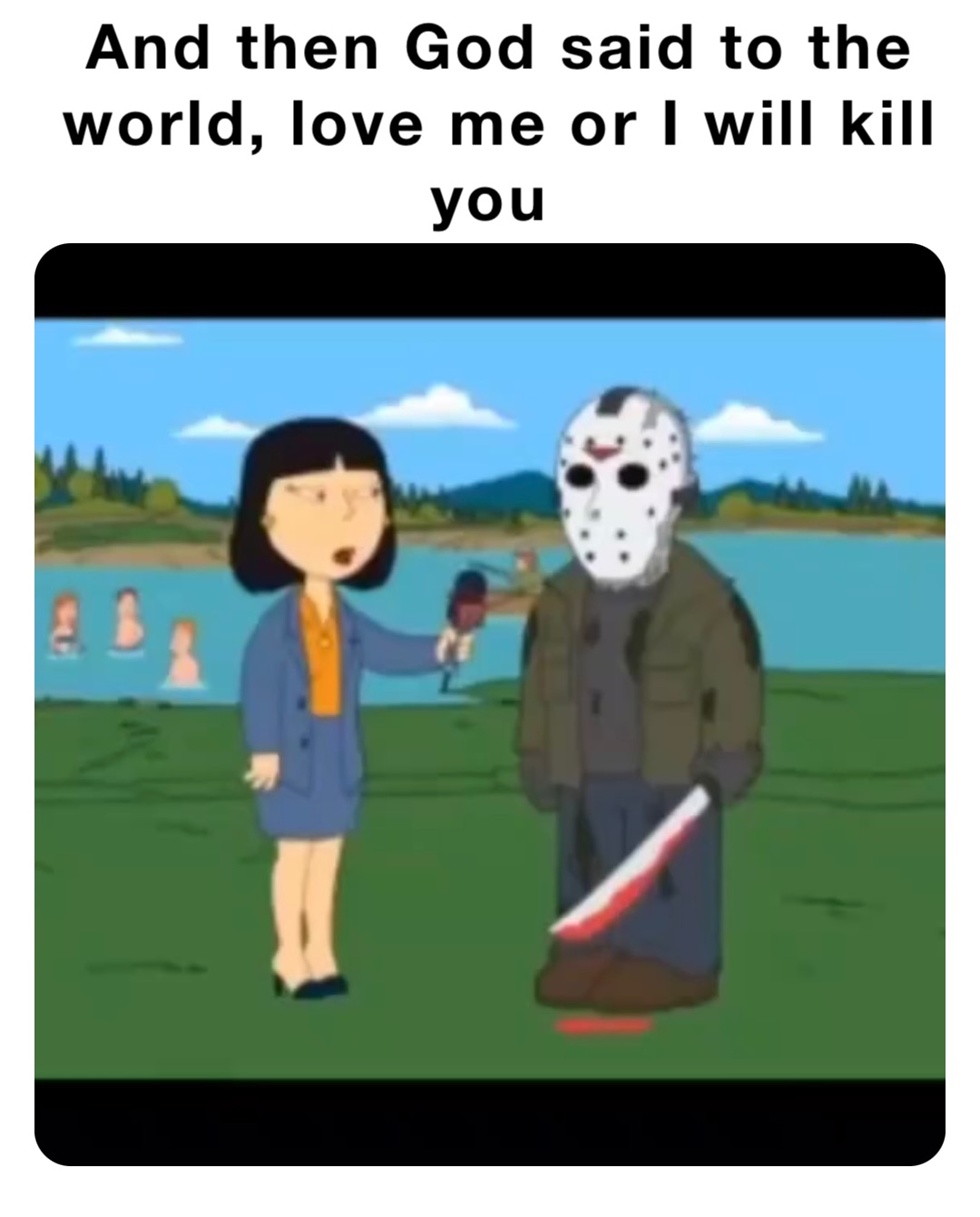 And then God said to the world, love me or I will kill you