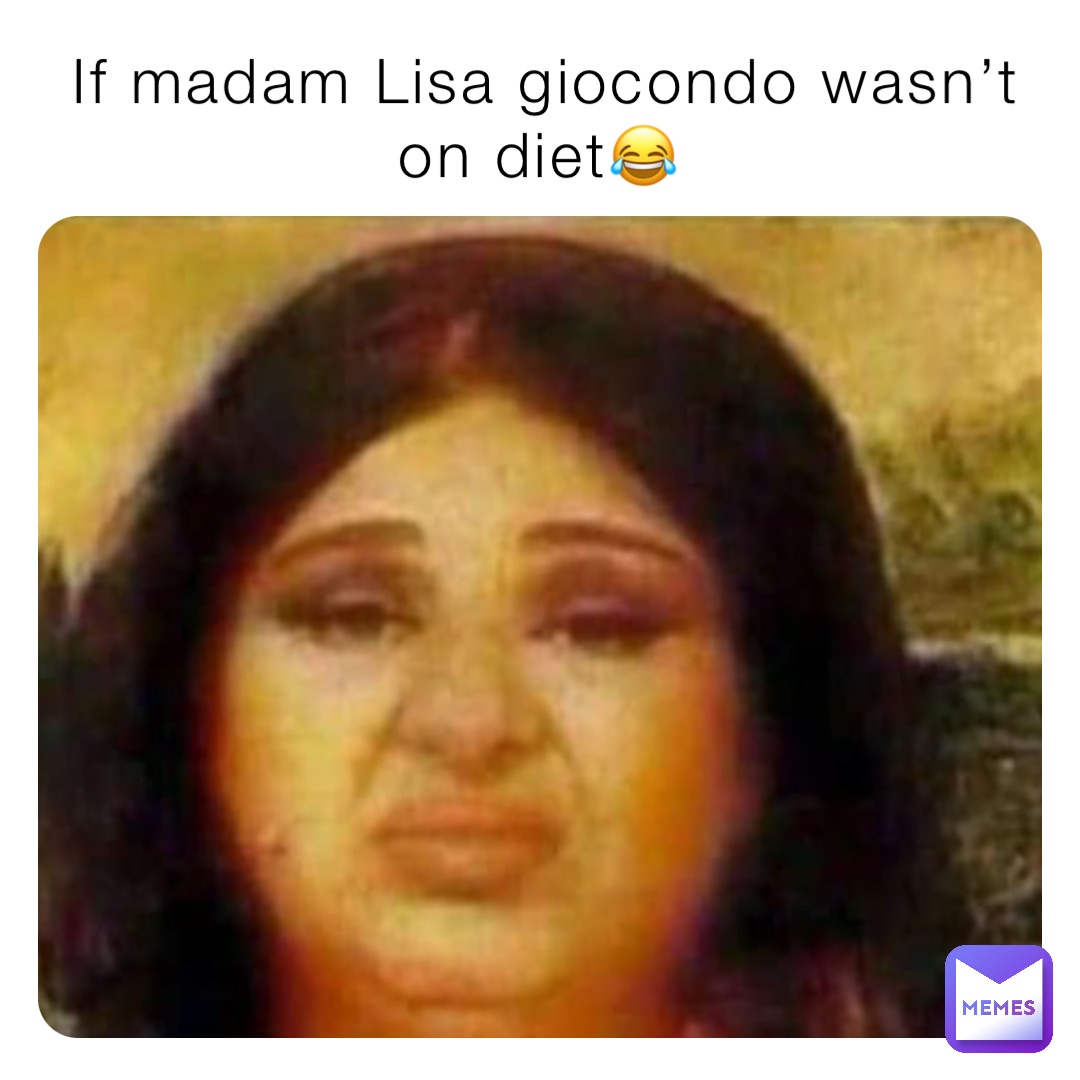 If madam Lisa giocondo wasn’t on diet😂