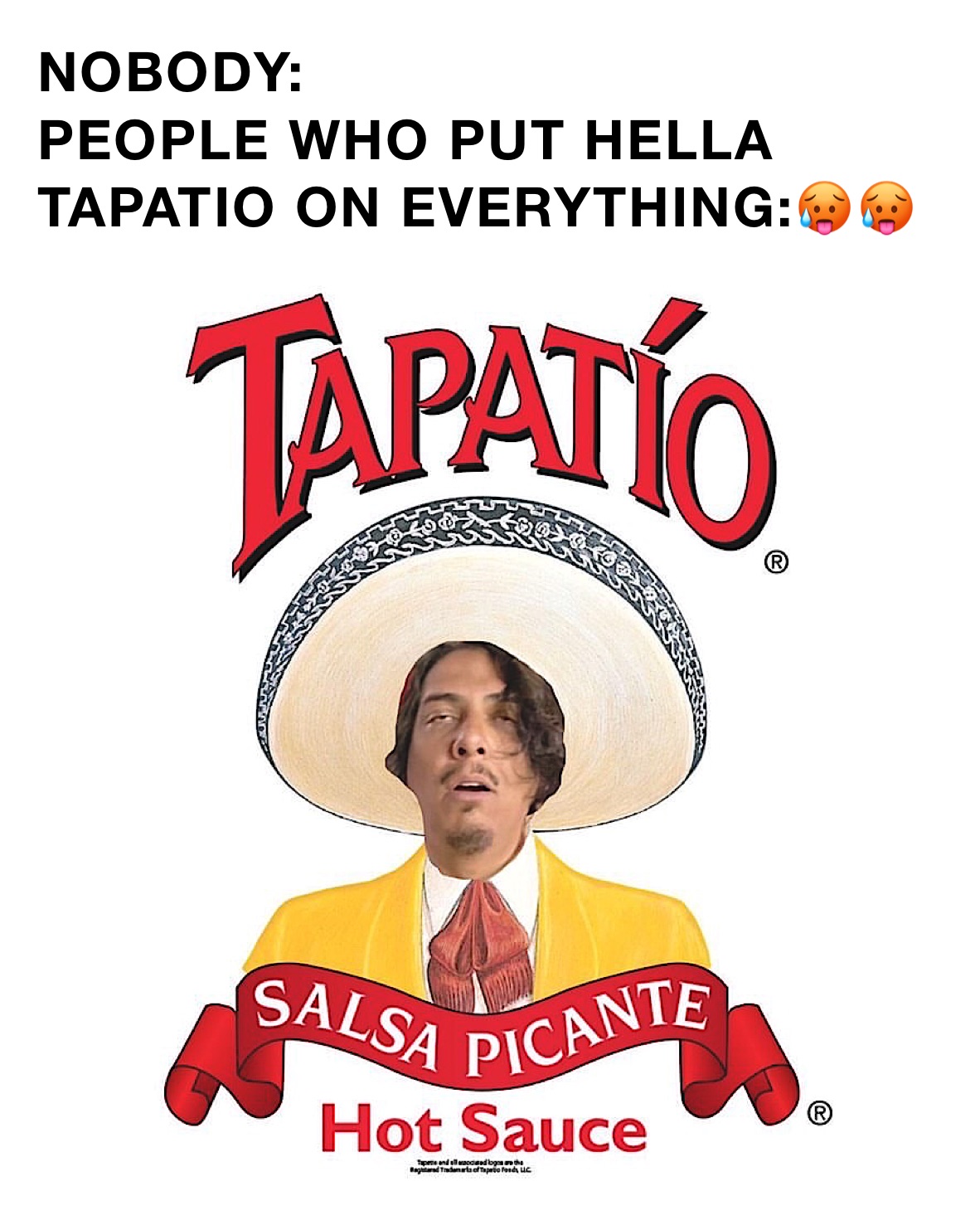 NOBODY:
PEOPLE WHO PUT HELLA TAPATIO ON EVERYTHING:🥵🥵 