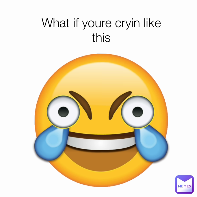 What if youre cryin like this