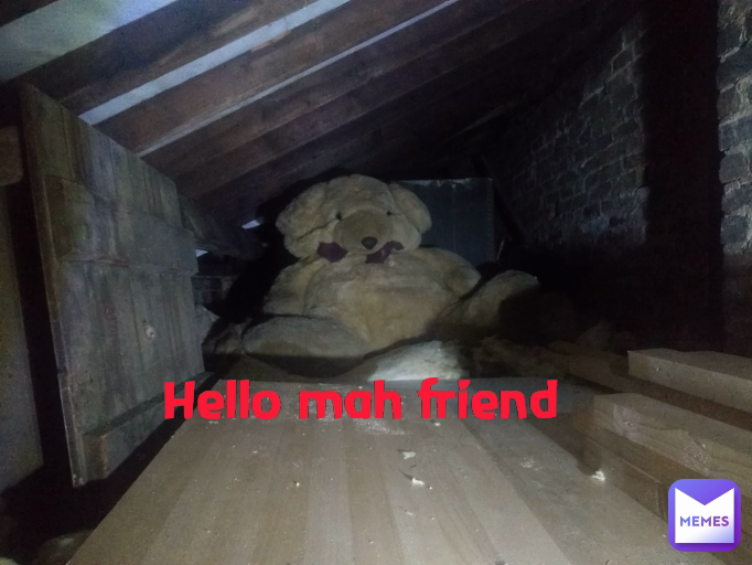 Hello mah friend 