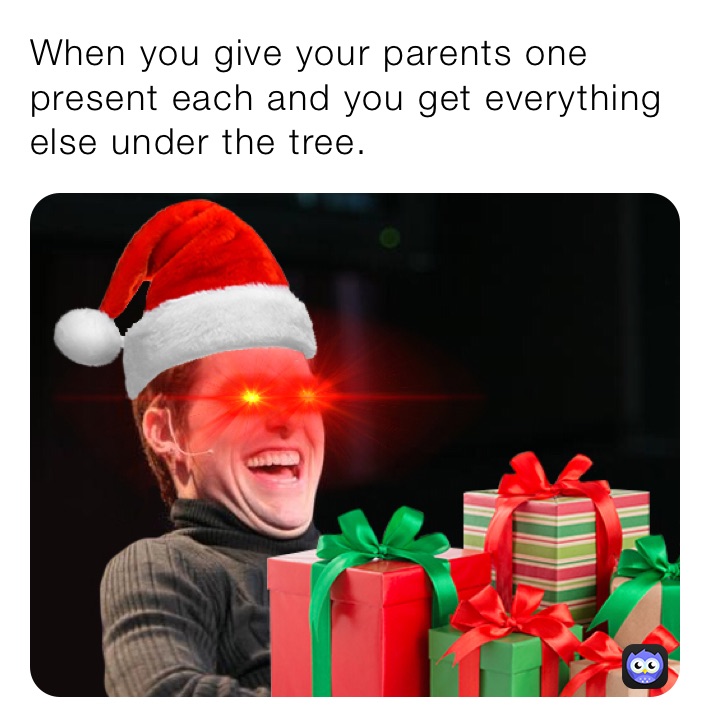 When you give your parents one present each and you get everything else under the tree.