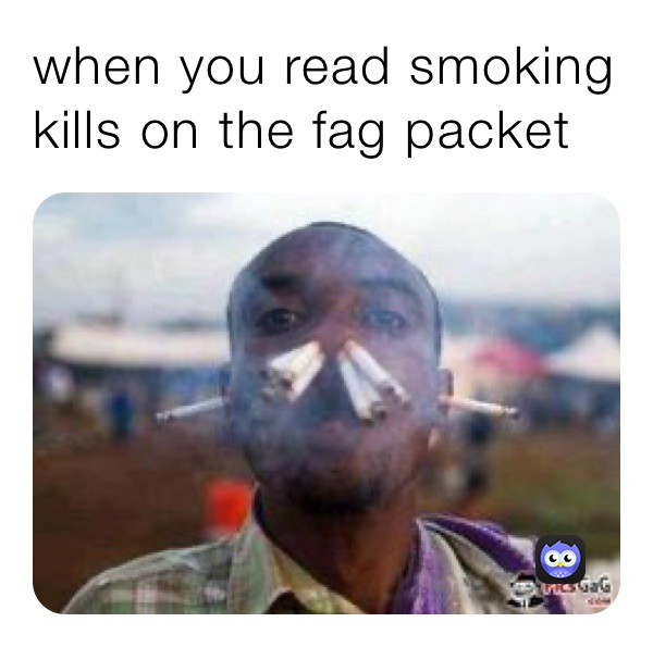 when you read smoking kills on the fag packet 