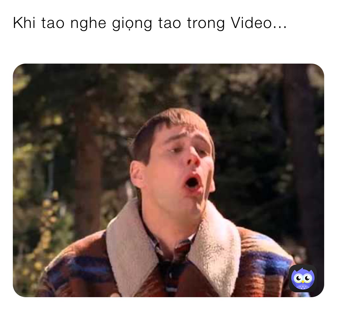 Khi tao nghe giọng tao trong Video...
