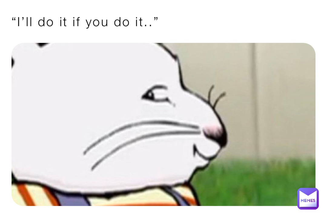 “I’ll do it if you do it..”