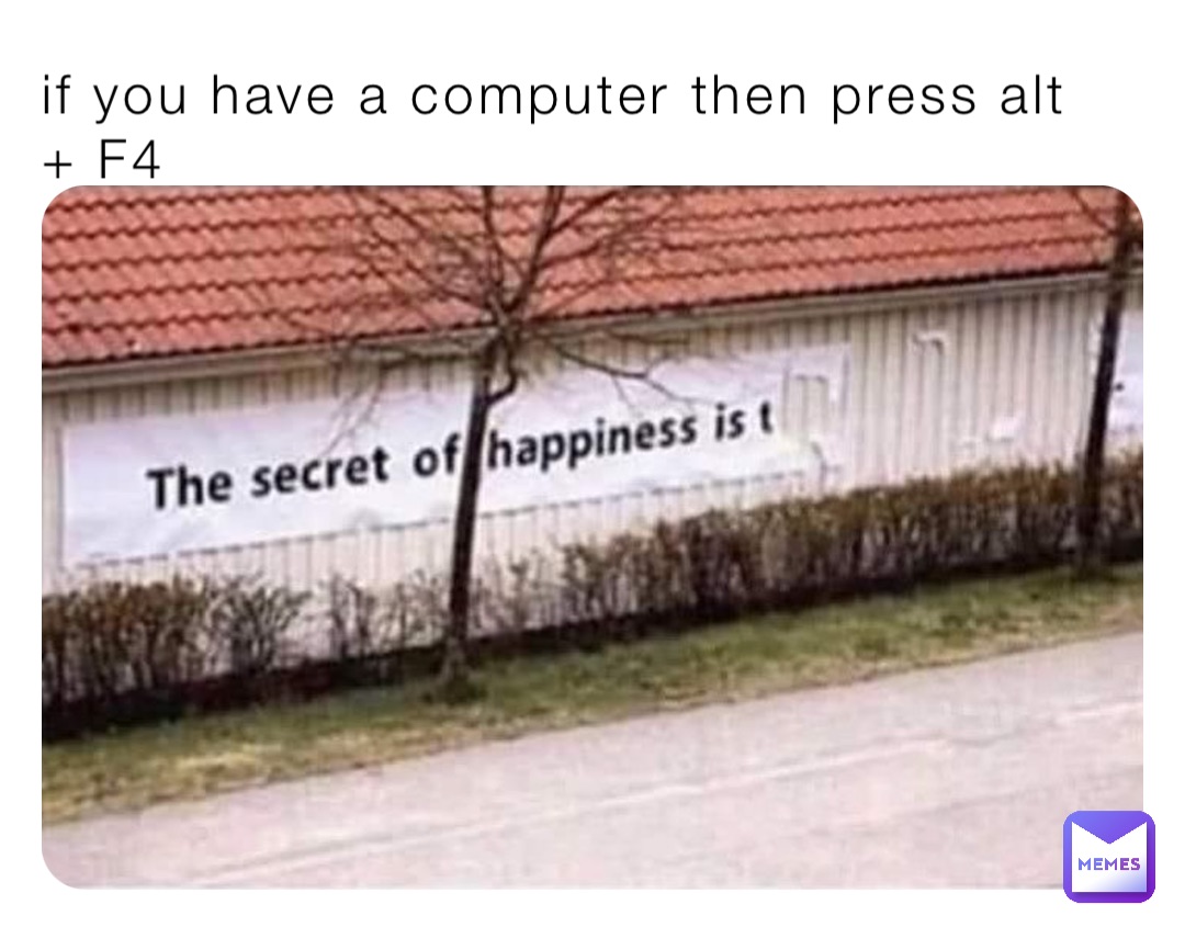 if you have a computer then press alt + F4