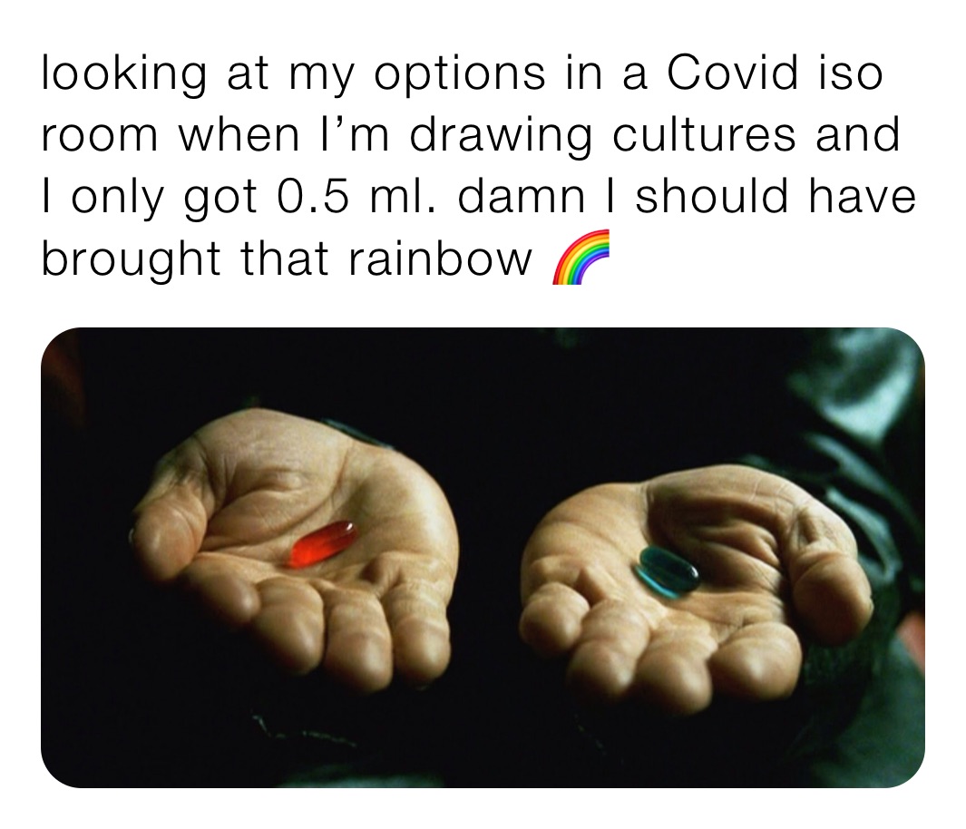 looking at my options in a Covid iso room when I’m drawing cultures and I only got 0.5 ml. damn I should have brought that rainbow 🌈 