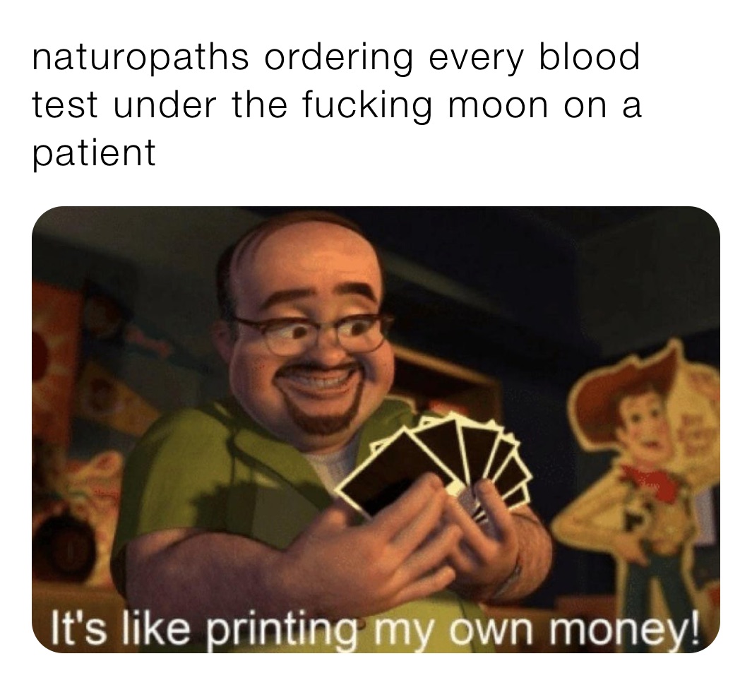 naturopaths ordering every blood test under the fucking moon on a patient