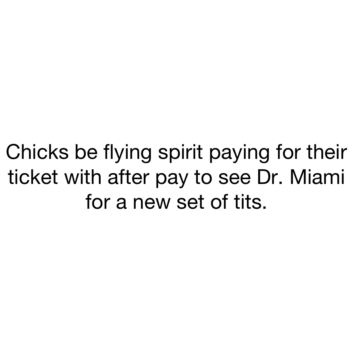 Chicks be flying spirit paying for their ticket with after pay to see Dr. Miami for a new set of tits. 