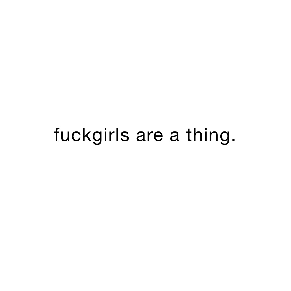 fuckgirls are a thing.

