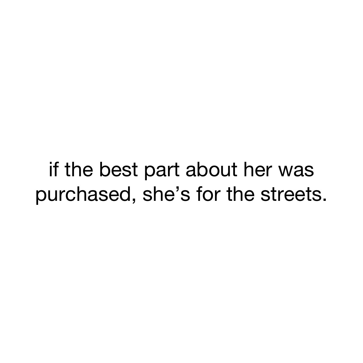 if-the-best-part-about-her-was-purchased-she-s-for-the-streets