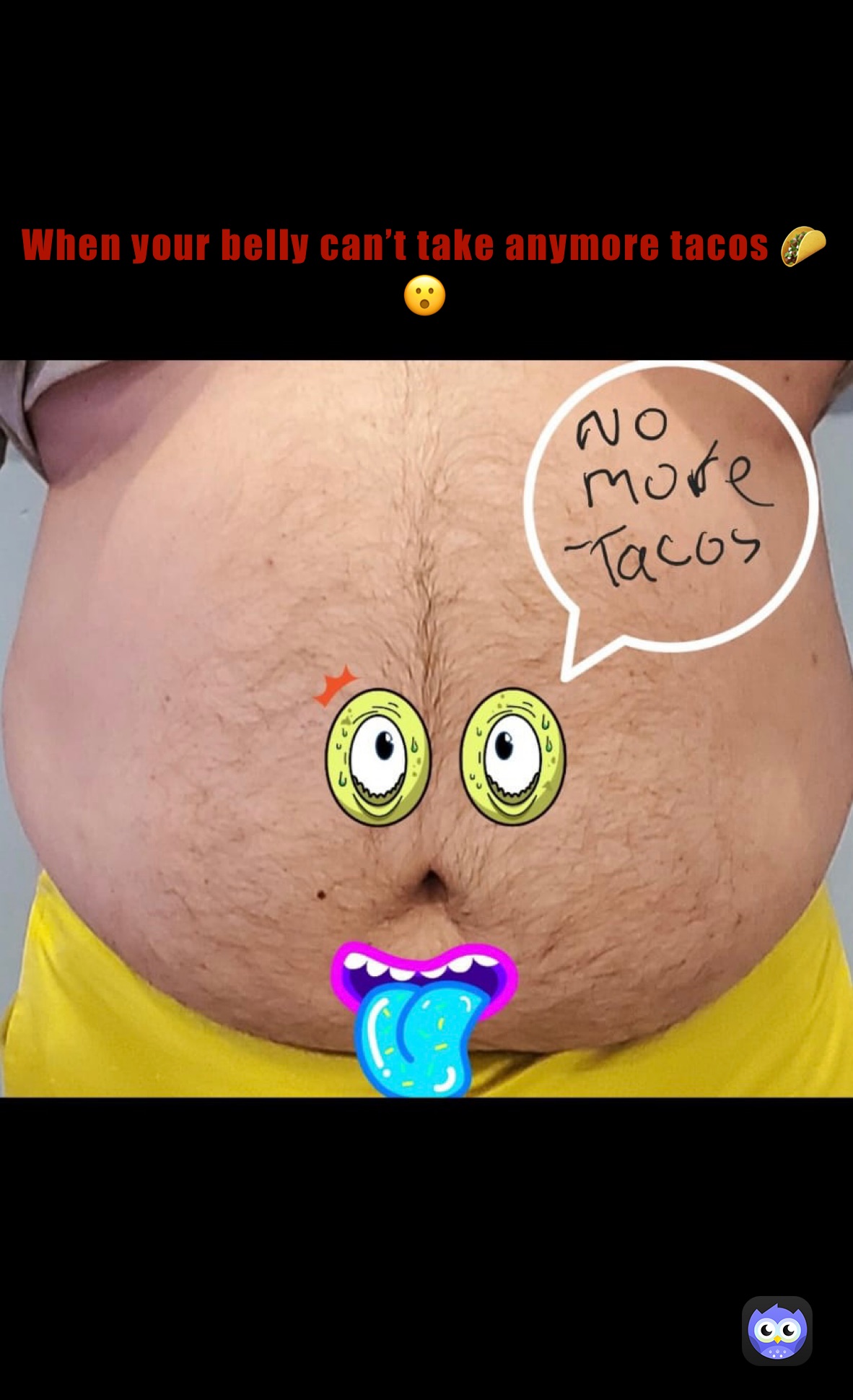 When your belly can’t take anymore tacos 🌮😮 When your belly can’t take anymore tacos 🌮😮