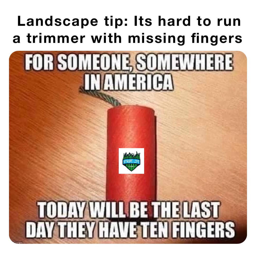 Landscape tip: Its hard to run a trimmer with missing fingers