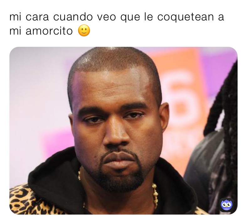 mi cara cuando veo que le coquetean a mi amorcito 🙂