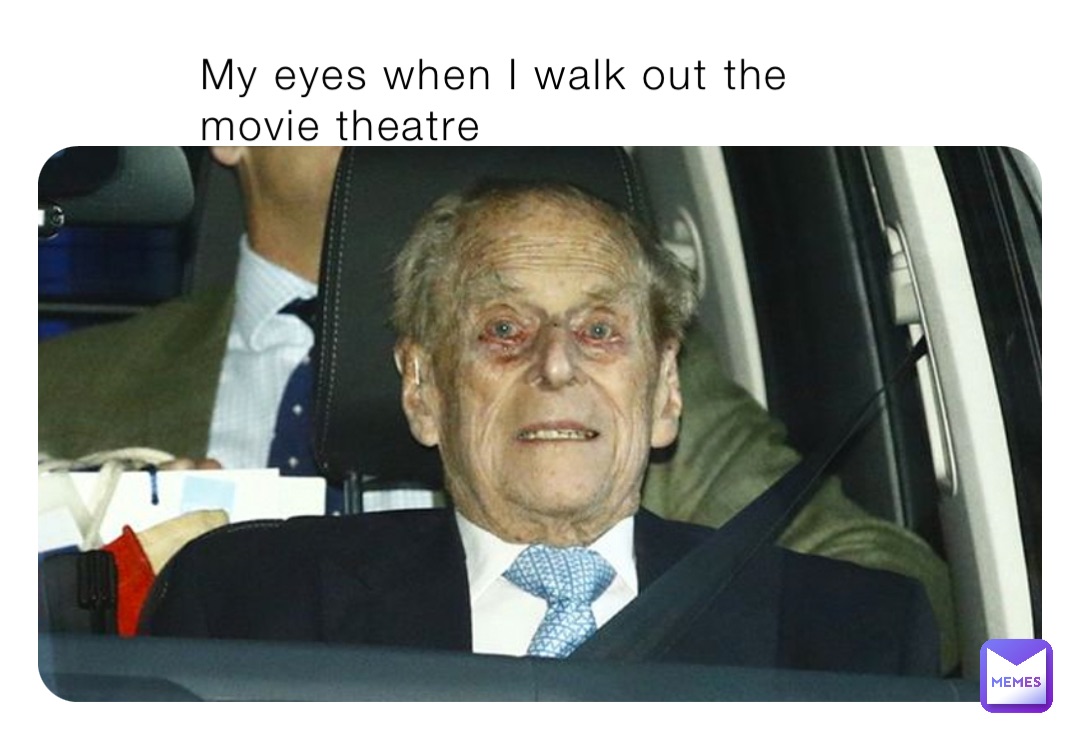 My eyes when I walk out the movie theatre