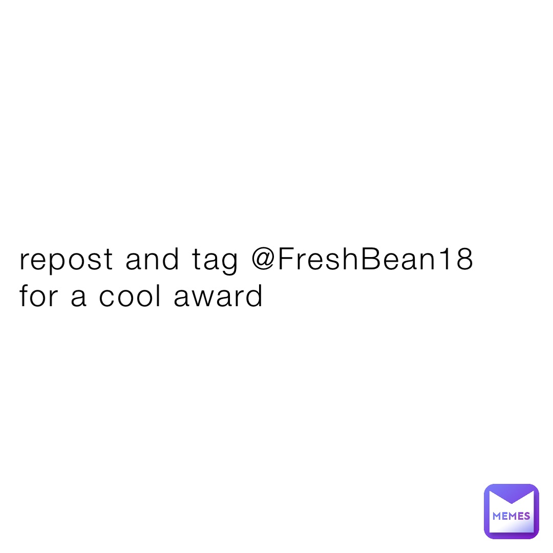 repost and tag @FreshBean18 for a cool award