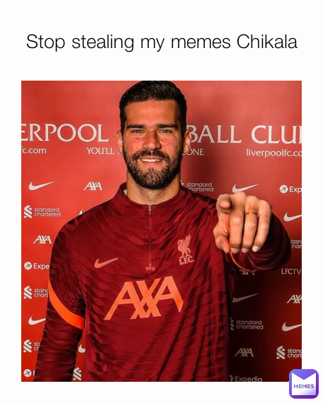 Stop stealing my memes Chikala