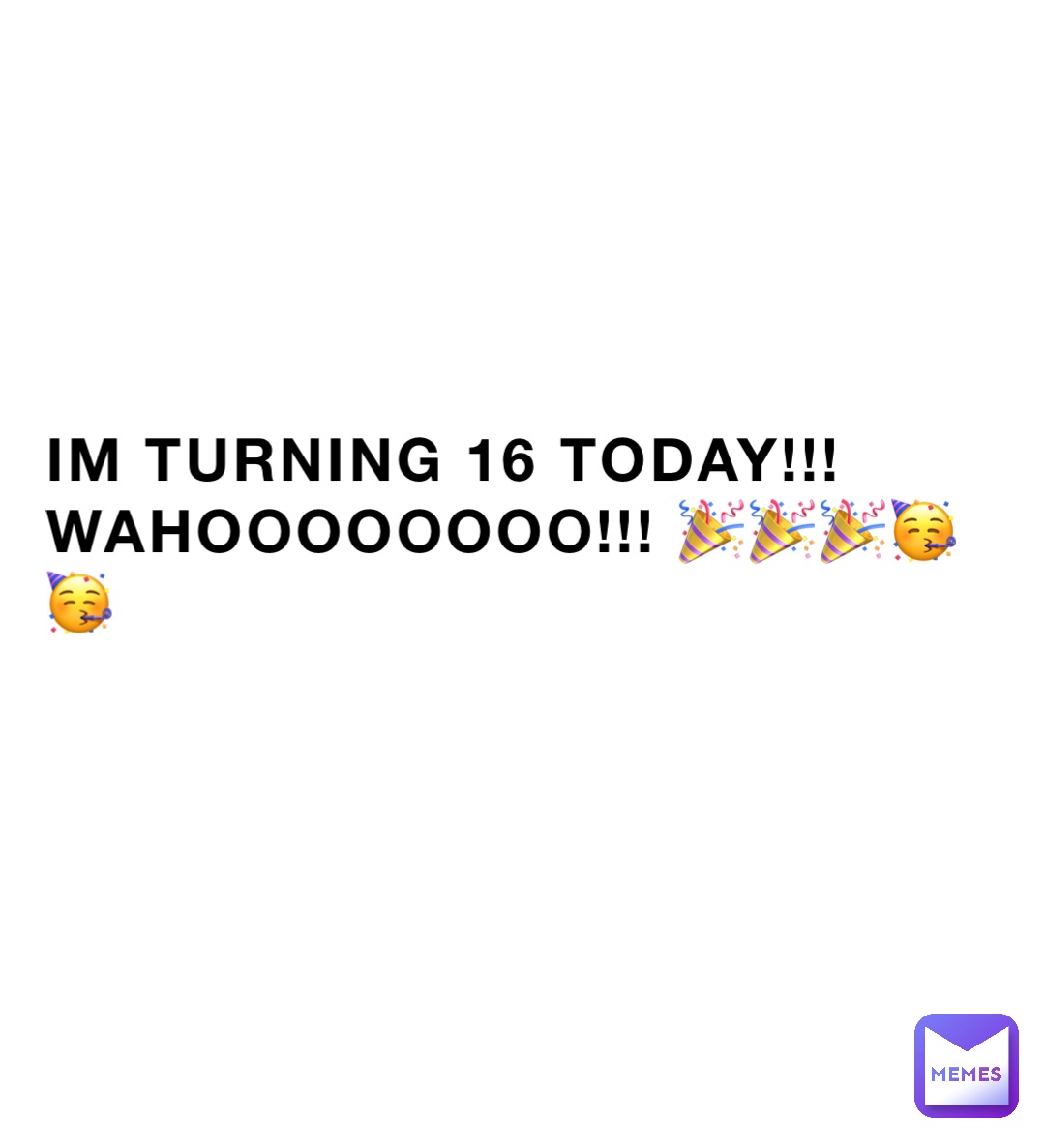 IM TURNING 16 TODAY!!! WAHOOOOOOOO!!! 🎉🎉🎉🥳🥳