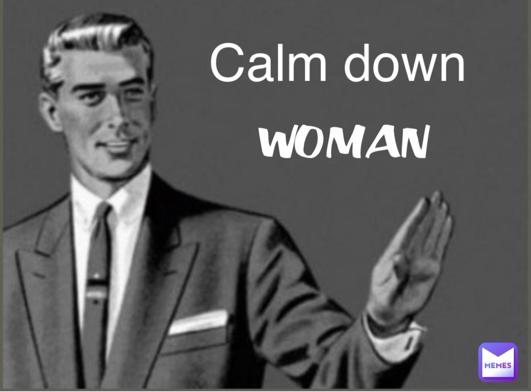 Calm down WOMAN