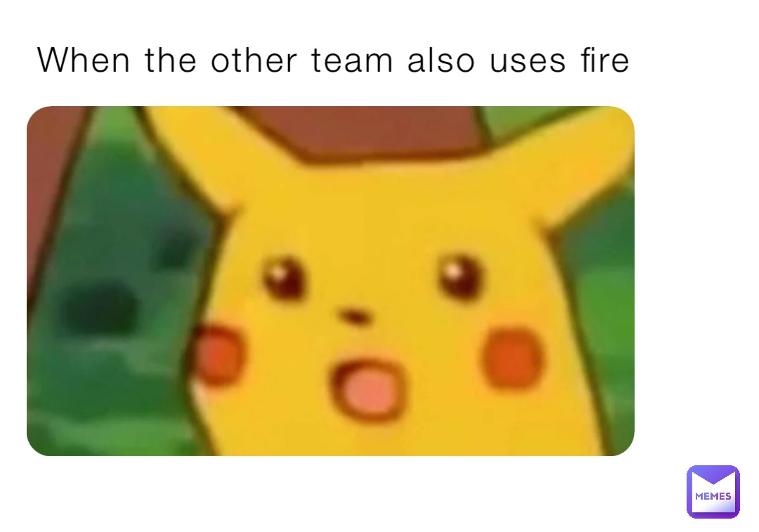 When the other team also uses fire