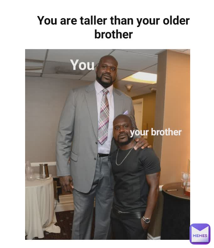 you You are taller than your older brother You your brother You your brother