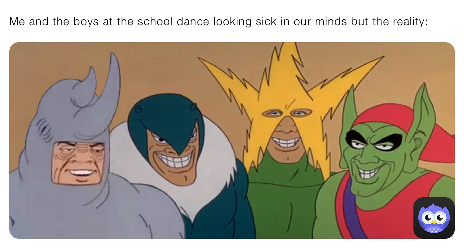 Me and the boys at the school dance looking sick in our minds but the reality: